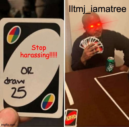 No iltmj_iamatree!!! | Iltmj_iamatree; Stop harassing!!!!! | image tagged in memes,uno draw 25 cards,iltmj_iamatree sucks | made w/ Imgflip meme maker