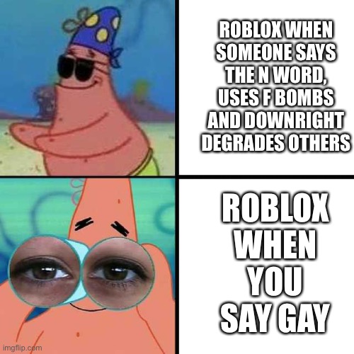 Roblox tripping. | ROBLOX WHEN SOMEONE SAYS THE N WORD, USES F BOMBS AND DOWNRIGHT DEGRADES OTHERS; ROBLOX WHEN YOU SAY GAY | image tagged in patrick star blind | made w/ Imgflip meme maker