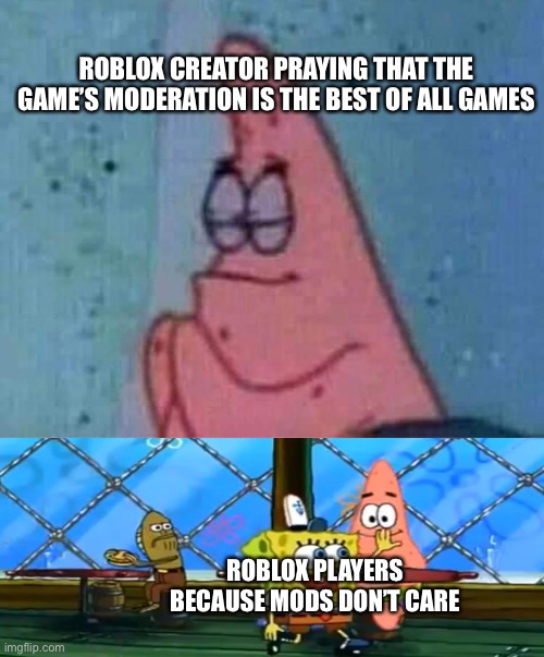 How the ? are you? | ROBLOX CREATOR PRAYING THAT THE GAME’S MODERATION IS THE BEST OF ALL GAMES; ROBLOX PLAYERS BECAUSE MODS DON’T CARE | image tagged in praying patrick | made w/ Imgflip meme maker