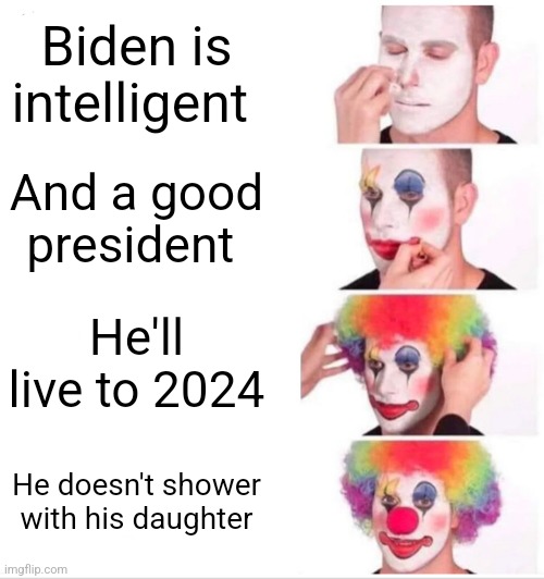 Clown Applying Makeup | Biden is intelligent; And a good president; He'll live to 2024; He doesn't shower with his daughter | image tagged in memes,clown applying makeup | made w/ Imgflip meme maker