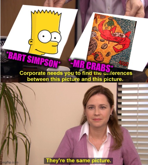 -Don't be cheated, my work of art piece. | *BART SIMPSON*; *-MR CRABS* | image tagged in memes,they're the same picture,bart simpson,creepy smile,mr crabs,day at the beach | made w/ Imgflip meme maker