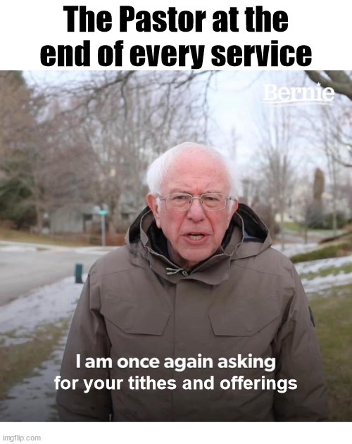 Every Time |  The Pastor at the end of every service; for your tithes and offerings | image tagged in bernie i am once again asking for your support,church,pastor,offering,tithe,money | made w/ Imgflip meme maker