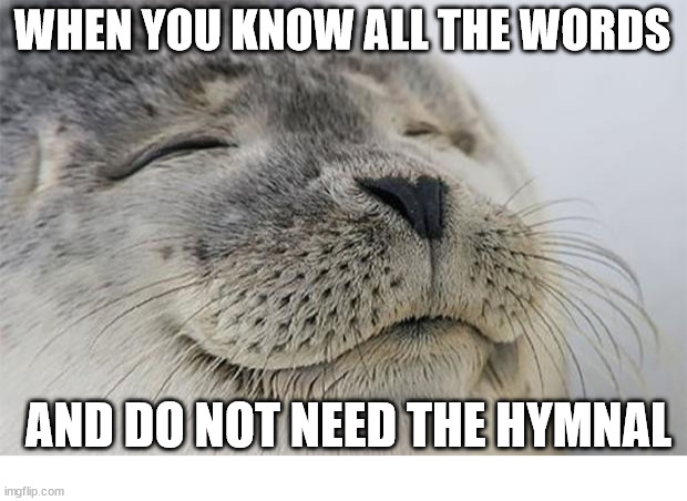 A rare joy | WHEN YOU KNOW ALL THE WORDS; AND DO NOT NEED THE HYMNAL | image tagged in memes,satisfied seal,dank,christian,r/dankchristianmemes | made w/ Imgflip meme maker