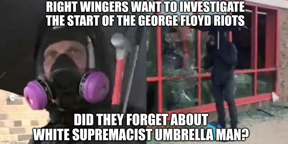 umbrella man | RIGHT WINGERS WANT TO INVESTIGATE THE START OF THE GEORGE FLOYD RIOTS DID THEY FORGET ABOUT WHITE SUPREMACIST UMBRELLA MAN? | image tagged in umbrella man | made w/ Imgflip meme maker