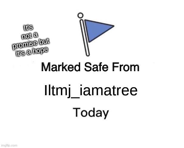 Everyone who knows iltmj_iamatree will relate to this meme | It's not a promise but it's a hope; Iltmj_iamatree | image tagged in memes,marked safe from | made w/ Imgflip meme maker