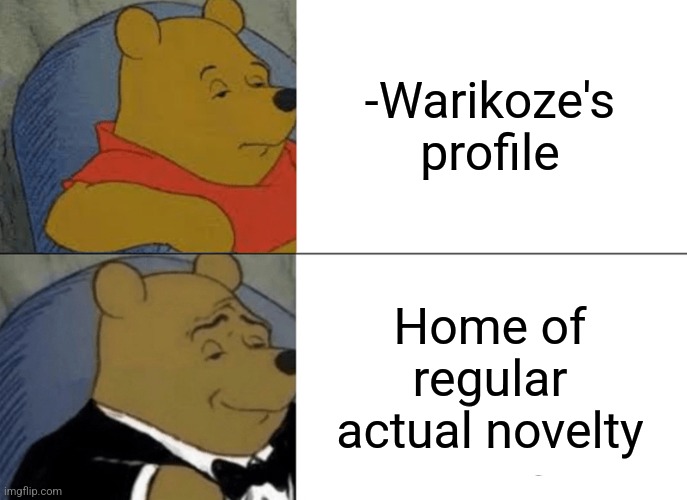 -Be welcome. | -Warikoze's profile; Home of regular actual novelty | image tagged in memes,tuxedo winnie the pooh,warikoze,profile picture,imgflip humor,meanwhile on imgflip | made w/ Imgflip meme maker