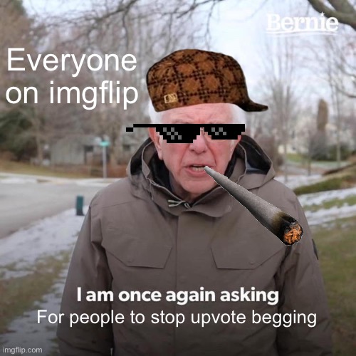 Hahah | Everyone on imgflip; For people to stop upvote begging | image tagged in memes,bernie i am once again asking for your support,upvote begging | made w/ Imgflip meme maker
