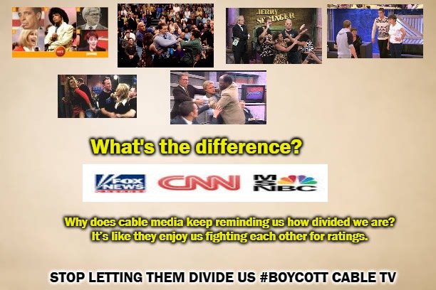 STOP LETTING THEM DEVIDE US | What's the difference? Why does cable media keep reminding us how divided we are?
It’s like they enjoy us fighting each other for ratings. STOP LETTING THEM DIVIDE US #BOYCOTT CABLE TV | made w/ Imgflip meme maker