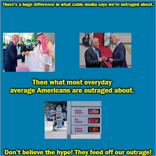 DON'T BELEIVE THE HYPE | There’s a huge difference in what cable media says we’re outraged about. Then what most everyday average Americans are outraged about. Don’t believe the hype! They feed off our outrage! | made w/ Imgflip meme maker