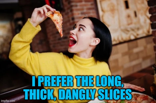 I PREFER THE LONG, THICK, DANGLY SLICES | made w/ Imgflip meme maker