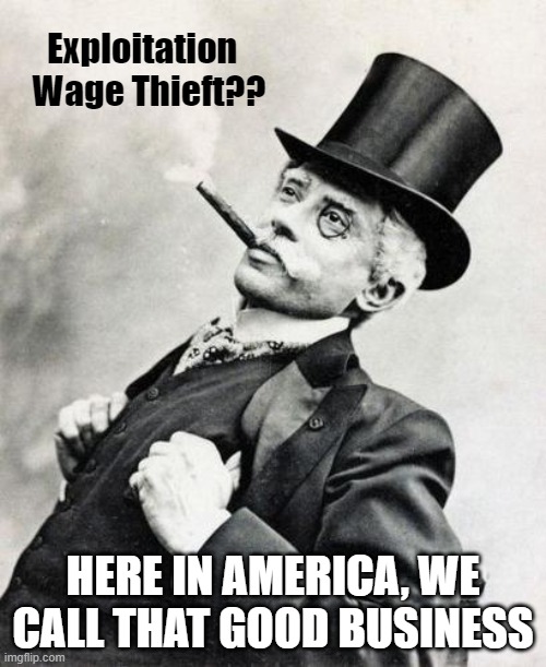 Gentleman | Exploitation  
Wage Thieft?? HERE IN AMERICA, WE CALL THAT GOOD BUSINESS | image tagged in gentleman | made w/ Imgflip meme maker