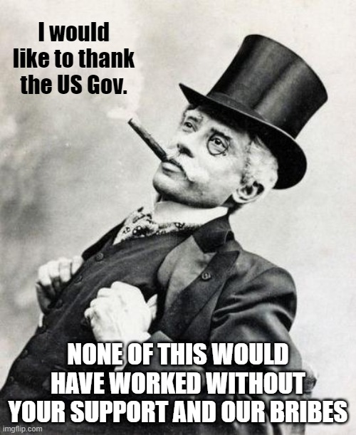 Gentleman | I would like to thank the US Gov. NONE OF THIS WOULD HAVE WORKED WITHOUT YOUR SUPPORT AND OUR BRIBES | image tagged in gentleman | made w/ Imgflip meme maker
