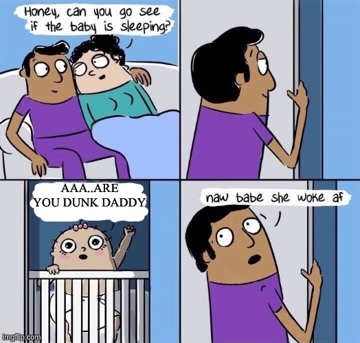 woke | AAA..ARE YOU DUNK DADDY | image tagged in woke | made w/ Imgflip meme maker