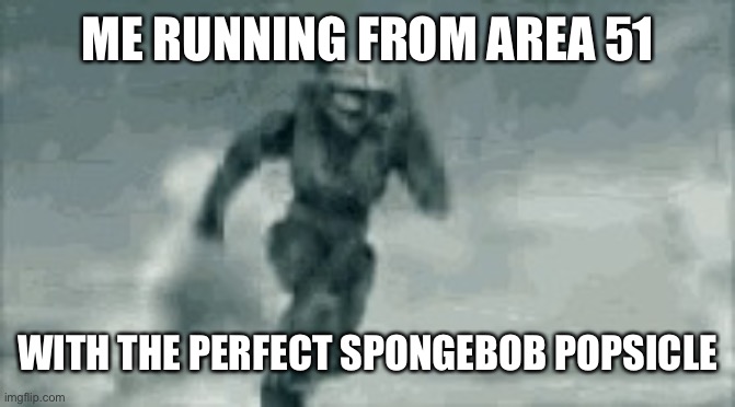 Me when I run from Area 51 | ME RUNNING FROM AREA 51; WITH THE PERFECT SPONGEBOB POPSICLE | image tagged in me when i run from area 51 | made w/ Imgflip meme maker