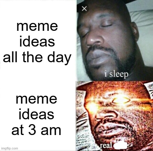 this meme idea came at 3 am | meme ideas all the day; meme ideas at 3 am | image tagged in memes,sleeping shaq,funny | made w/ Imgflip meme maker