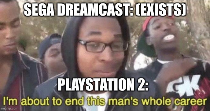 I’m about to end this man’s whole career | SEGA DREAMCAST: (EXISTS); PLAYSTATION 2: | image tagged in i m about to end this man s whole career | made w/ Imgflip meme maker