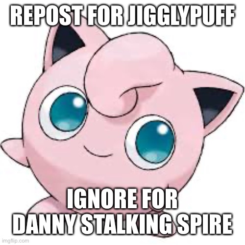 Don’t you dare Danny | REPOST FOR JIGGLYPUFF; IGNORE FOR DANNY STALKING SPIRE | image tagged in jigglypuff,danny,repost | made w/ Imgflip meme maker