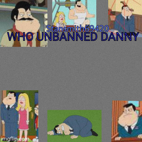 WHO UNBANNED DANNY | image tagged in stansmith69420 announcement temp | made w/ Imgflip meme maker