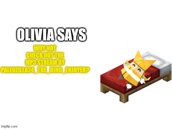 Damaged Olivia Says | WHY NOT CHECK OUT THE MP3 STREAM BY PALEOZILLA24_THE_DINO_ENJOYER? | image tagged in damaged olivia says | made w/ Imgflip meme maker