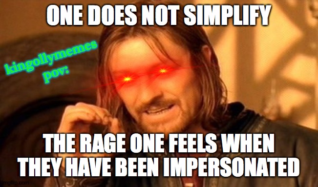 POV: Your kingollymemes looking at KingOfBruhLol | ONE DOES NOT SIMPLIFY; kingollymemes pov:; THE RAGE ONE FEELS WHEN THEY HAVE BEEN IMPERSONATED | image tagged in memes,one does not simply,kingofbruhmustdie | made w/ Imgflip meme maker