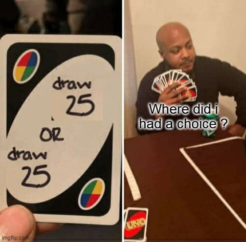 UNO Draw 25 Cards Meme | Where did i had a choice ? | image tagged in memes,uno draw 25 cards | made w/ Imgflip meme maker