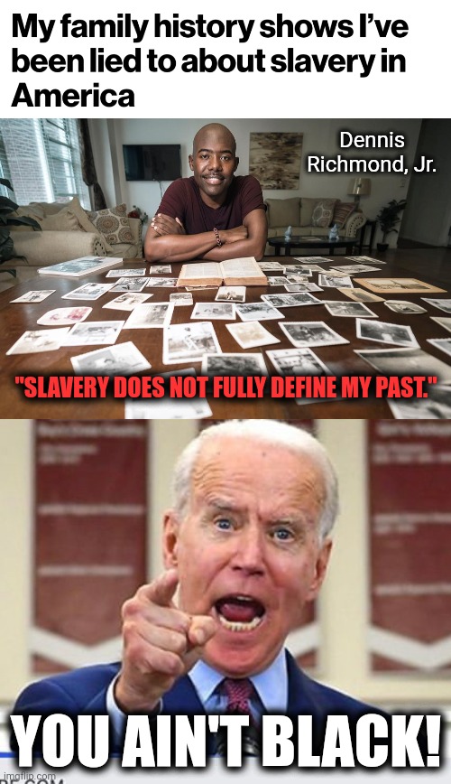 The MSM lied again | Dennis Richmond, Jr. "SLAVERY DOES NOT FULLY DEFINE MY PAST."; YOU AIN'T BLACK! | image tagged in joe biden no malarkey,memes,slavery,dennis richmond jr,joe biden,democrats | made w/ Imgflip meme maker