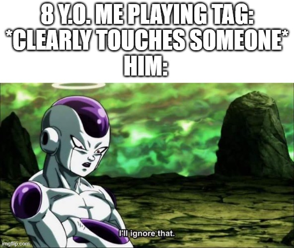 Every time | 8 Y.O. ME PLAYING TAG: *CLEARLY TOUCHES SOMEONE*; HIM: | image tagged in frieza dragon ball super i'll ignore that,memes,freiza i'll ignore that,childhood,tag,why are you reading this | made w/ Imgflip meme maker