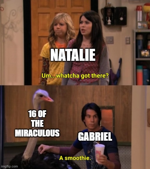 Just for clarification: Natalie and Gabriel are characters from Miraculous Ladybug. |  NATALIE; 16 OF THE MIRACULOUS; GABRIEL | image tagged in whatcha got there,miraculous ladybug | made w/ Imgflip meme maker