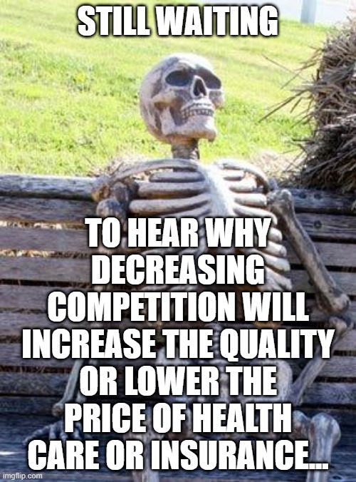 Still Waiting for Insurance |  STILL WAITING; TO HEAR WHY DECREASING COMPETITION WILL INCREASE THE QUALITY OR LOWER THE PRICE OF HEALTH CARE OR INSURANCE... | image tagged in memes,waiting skeleton,healthcare,health insurance,health care,medicine | made w/ Imgflip meme maker