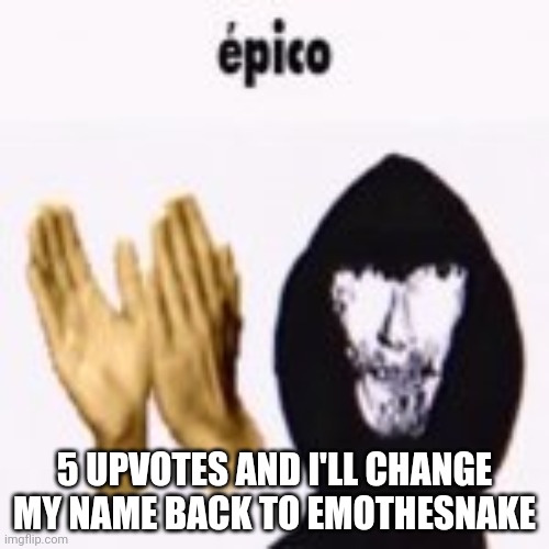 intruder epico still image | 5 UPVOTES AND I'LL CHANGE MY NAME BACK TO EMOTHESNAKE | image tagged in intruder epico still image | made w/ Imgflip meme maker