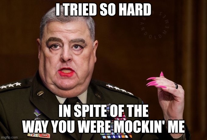 Mark Milley | I TRIED SO HARD IN SPITE OF THE WAY YOU WERE MOCKIN' ME | image tagged in mark milley | made w/ Imgflip meme maker