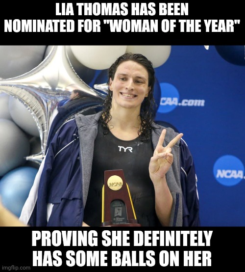 You gotta have balls if you're a man potentially taking female awards away from actual females and still smiling about it. | LIA THOMAS HAS BEEN NOMINATED FOR "WOMAN OF THE YEAR"; PROVING SHE DEFINITELY HAS SOME BALLS ON HER | image tagged in dude looks like a lady | made w/ Imgflip meme maker