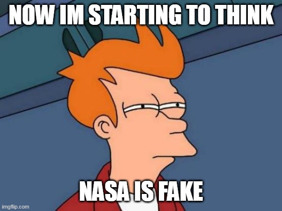 Futurama Fry Meme | NOW IM STARTING TO THINK NASA IS FAKE | image tagged in memes,futurama fry | made w/ Imgflip meme maker
