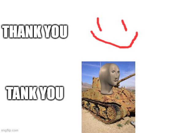 tank. | THANK YOU; TANK YOU | image tagged in blank white template | made w/ Imgflip meme maker