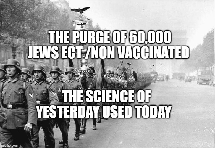 German soldiers  | THE PURGE OF 60,000 JEWS ECT /NON VACCINATED; THE SCIENCE OF YESTERDAY USED TODAY | image tagged in german soldiers | made w/ Imgflip meme maker