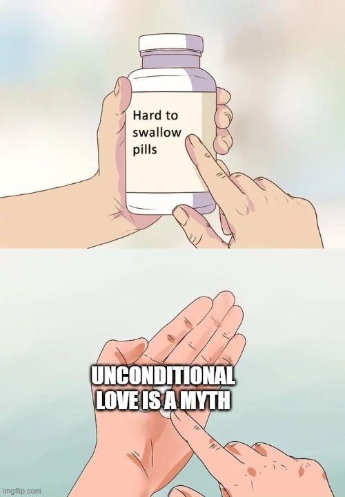 Unconditional Love | UNCONDITIONAL LOVE IS A MYTH | image tagged in memes,hard to swallow pills | made w/ Imgflip meme maker