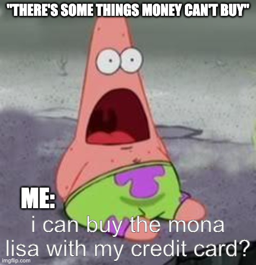4-year old me | "THERE'S SOME THINGS MONEY CAN'T BUY"; ME:; i can buy the mona lisa with my credit card? | image tagged in suprised patrick,funny,memes,credit card,money,patrick | made w/ Imgflip meme maker