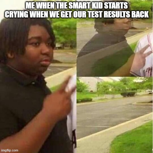disappearing  |  ME WHEN THE SMART KID STARTS CRYING WHEN WE GET OUR TEST RESULTS BACK | image tagged in disappearing | made w/ Imgflip meme maker