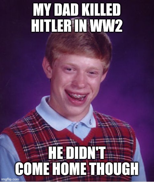 ... | MY DAD KILLED HITLER IN WW2; HE DIDN'T COME HOME THOUGH | image tagged in memes,bad luck brian | made w/ Imgflip meme maker