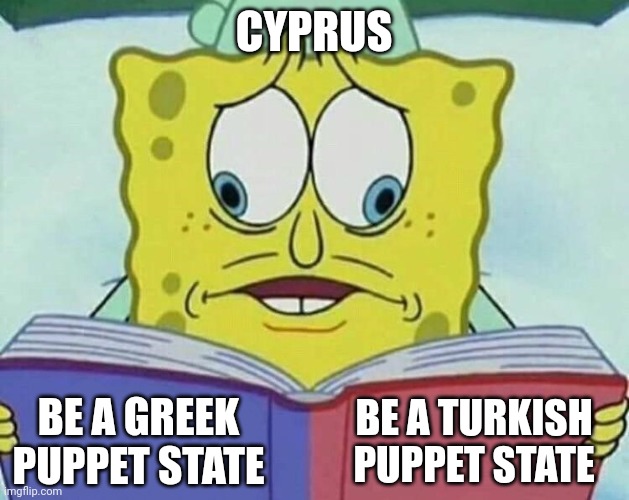 Cyprus | CYPRUS; BE A TURKISH PUPPET STATE; BE A GREEK PUPPET STATE | image tagged in cross eyed spongebob,greece,turkey | made w/ Imgflip meme maker