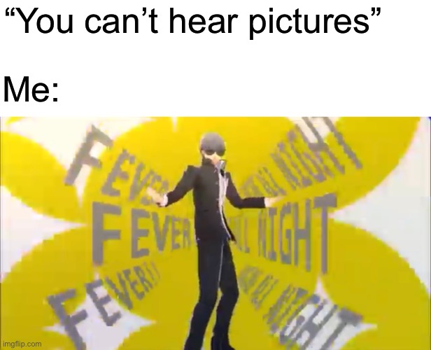 Persona 4 specialist | “You can’t hear pictures”; Me: | made w/ Imgflip meme maker
