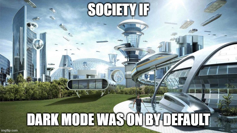 The future world if | SOCIETY IF; DARK MODE WAS ON BY DEFAULT | image tagged in the future world if | made w/ Imgflip meme maker