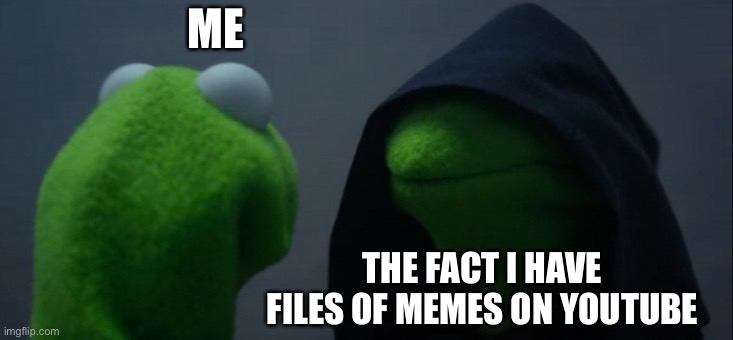 Evil Kermit | ME; THE FACT I HAVE FILES OF MEMES ON YOUTUBE | image tagged in memes,evil kermit | made w/ Imgflip meme maker