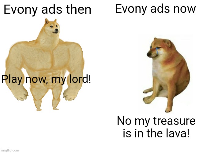 Modern mobile games suck | Evony ads then; Evony ads now; Play now, my lord! No my treasure is in the lava! | image tagged in memes,buff doge vs cheems,mobile games | made w/ Imgflip meme maker