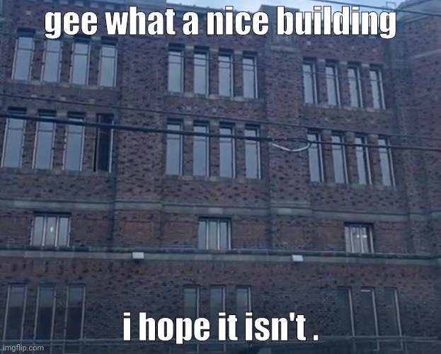 i sure hope it isn't a | gee what a nice building; i hope it isn't . | made w/ Imgflip meme maker