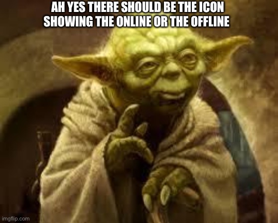 yoda | AH YES THERE SHOULD BE THE ICON SHOWING THE ONLINE OR THE OFFLINE | image tagged in yoda | made w/ Imgflip meme maker