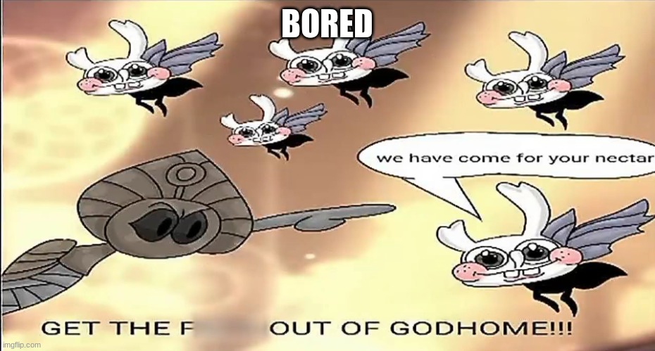 GET OUT OF MY godhome | BORED | image tagged in get out of my godhome | made w/ Imgflip meme maker