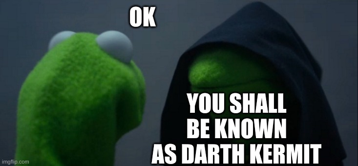 The Turn | YOU SHALL BE KNOWN AS DARTH KERMIT; OK | image tagged in memes,evil kermit | made w/ Imgflip meme maker