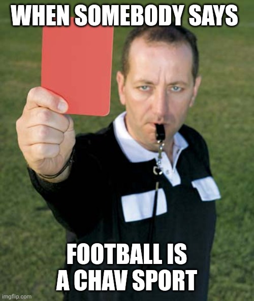 Football is for everyone | WHEN SOMEBODY SAYS; FOOTBALL IS A CHAV SPORT | image tagged in red card,memes,football | made w/ Imgflip meme maker