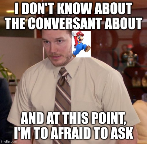 Afraid To Ask Andy Meme | I DON'T KNOW ABOUT THE CONVERSANT ABOUT AND AT THIS POINT, I'M TO AFRAID TO ASK | image tagged in memes,afraid to ask andy | made w/ Imgflip meme maker